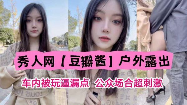 秀人网豆瓣酱户外公众场合车内激情露出,被玩到漏点,超刺激冒险!